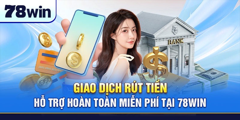 Hỗ trợ giao dịch rút tiền miễn phí tại 78win