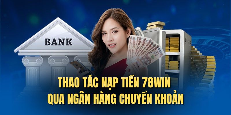 Thao tác nạp tiền 78win qua ngân hàng chuyển khoản